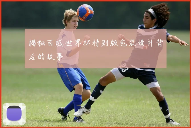 揭秘百威世界杯特别版包装设计背后的故事