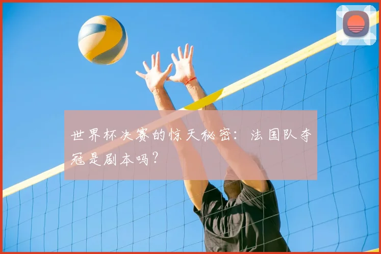 世界杯决赛的惊天秘密:法国队夺冠是剧本吗?