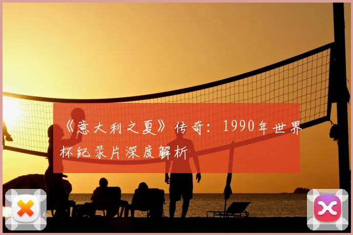 《意大利之夏》传奇：1990年世界杯纪录片深度解析