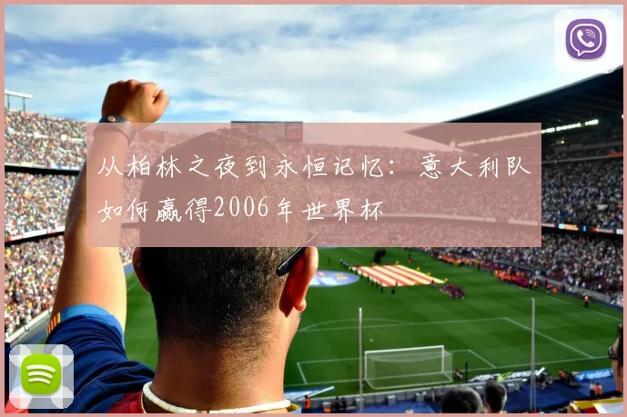 从柏林之夜到永恒记忆：意大利队如何赢得2006年世界杯