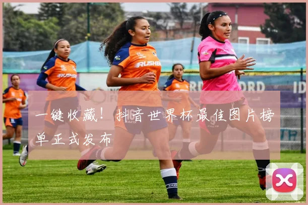 一键收藏!抖音世界杯最佳图片榜单正式发布
