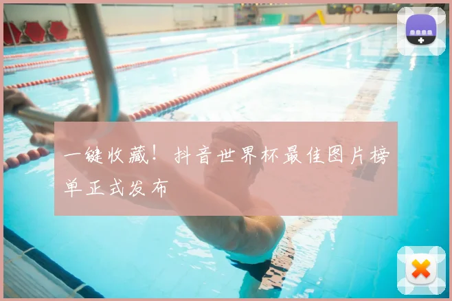 一键收藏!抖音世界杯最佳图片榜单正式发布