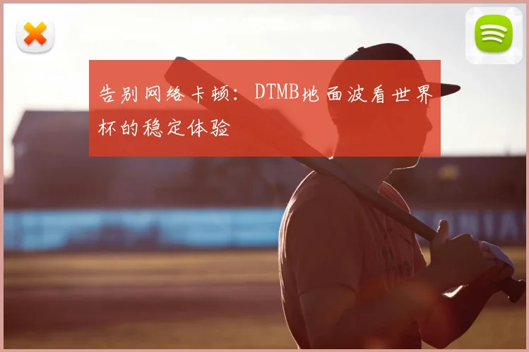 告别网络卡顿：DTMB地面波看世界杯的稳定体验