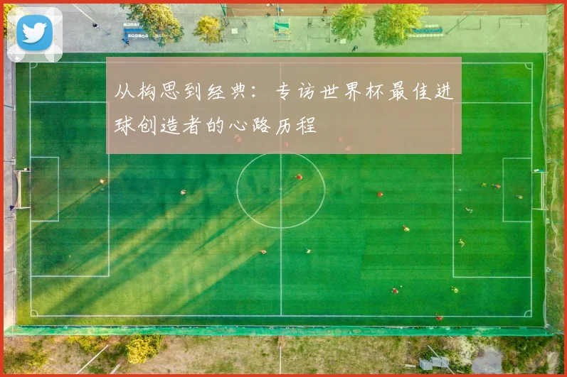 从构思到经典：专访世界杯最佳进球创造者的心路历程