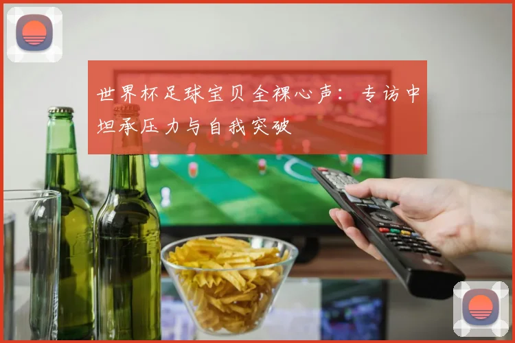 世界杯足球宝贝全裸心声:专访中坦承压力与自我突破