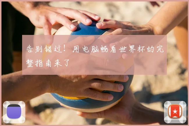 告别错过！用电脑畅看世界杯的完整指南来了