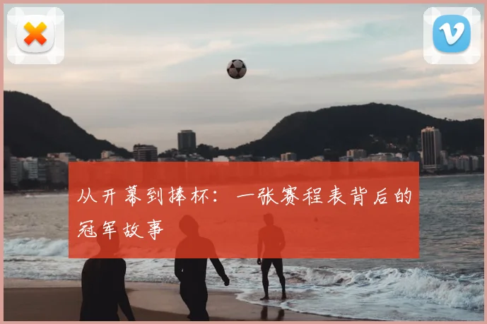 从开幕到捧杯：一张赛程表背后的冠军故事