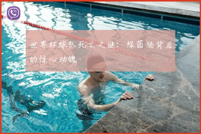 世界杯球队死亡之谜:绿茵场背后的惊心动魄