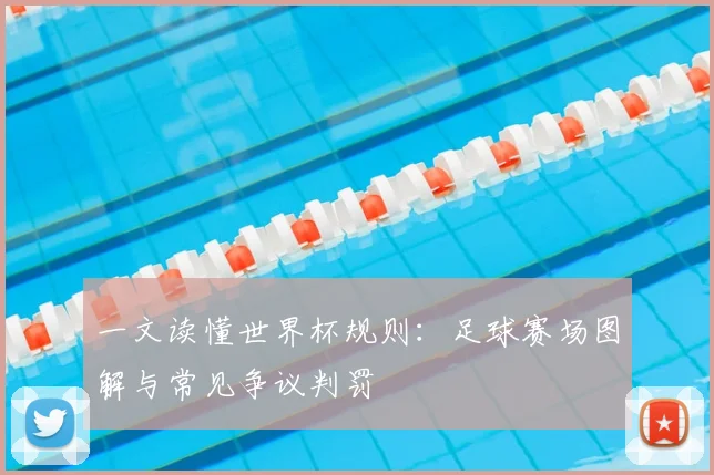 一文读懂世界杯规则:足球赛场图解与常见争议判罚