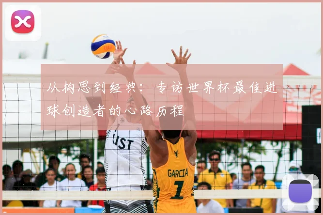 从构思到经典：专访世界杯最佳进球创造者的心路历程