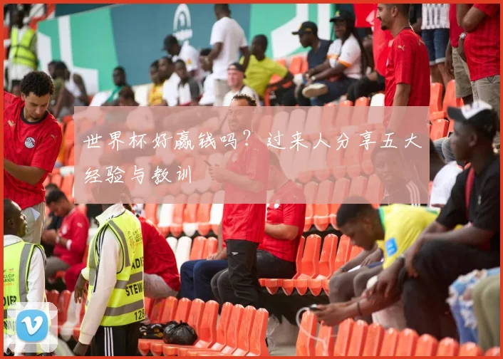 世界杯好赢钱吗?过来人分享五大经验与教训