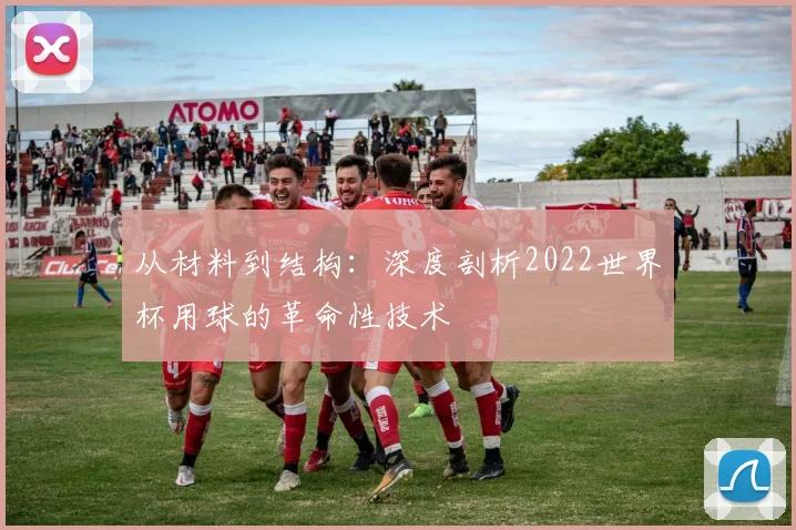 从材料到结构：深度剖析2022世界杯用球的革命性技术