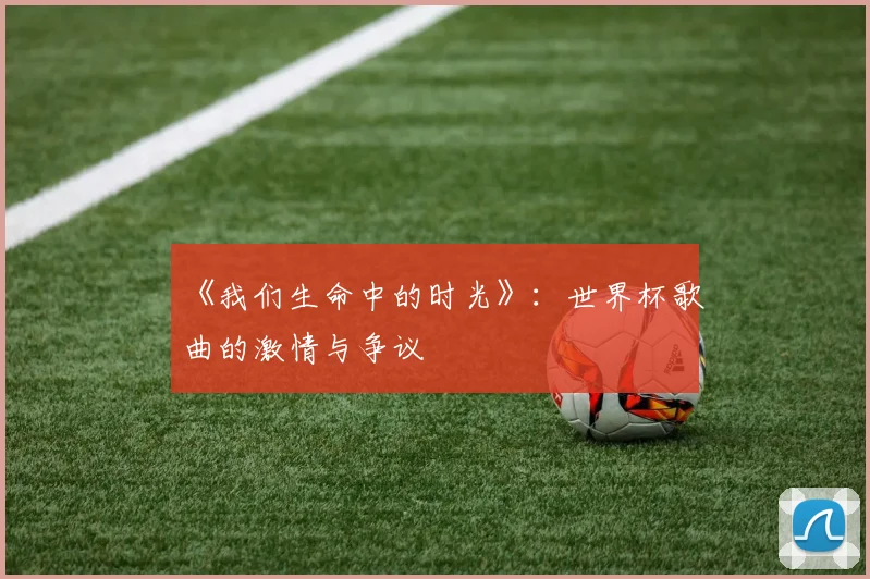 《我们生命中的时光》：世界杯歌曲的激情与争议
