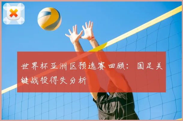 世界杯亚洲区预选赛回顾:国足关键战役得失分析