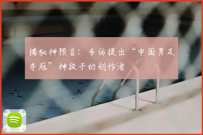 揭秘神预言：专访提出“中国男足夺冠”神段子的创作者