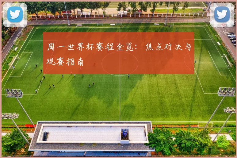 周一世界杯赛程全览：焦点对决与观赛指南