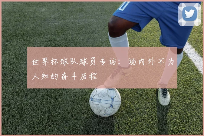 世界杯球队球员专访:场内外不为人知的奋斗历程