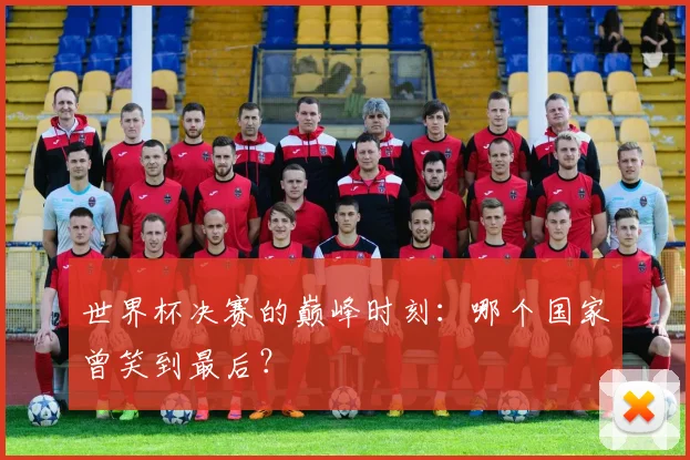 世界杯决赛的巅峰时刻:哪个国家曾笑到最后?