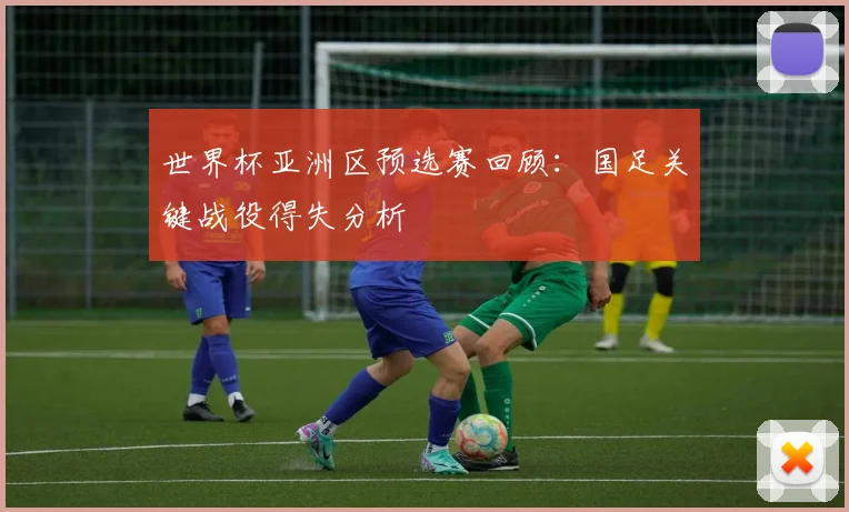 世界杯亚洲区预选赛回顾:国足关键战役得失分析