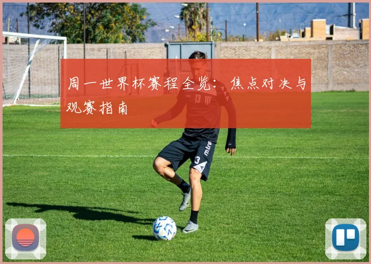 周一世界杯赛程全览：焦点对决与观赛指南