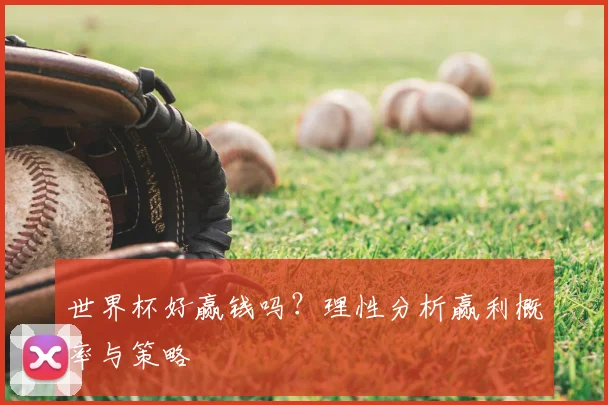 世界杯好赢钱吗?理性分析赢利概率与策略