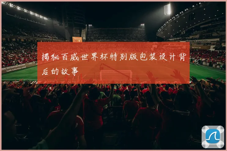 揭秘百威世界杯特别版包装设计背后的故事