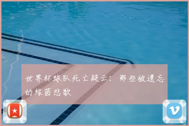 世界杯球队死亡疑云:那些被遗忘的绿茵悲歌