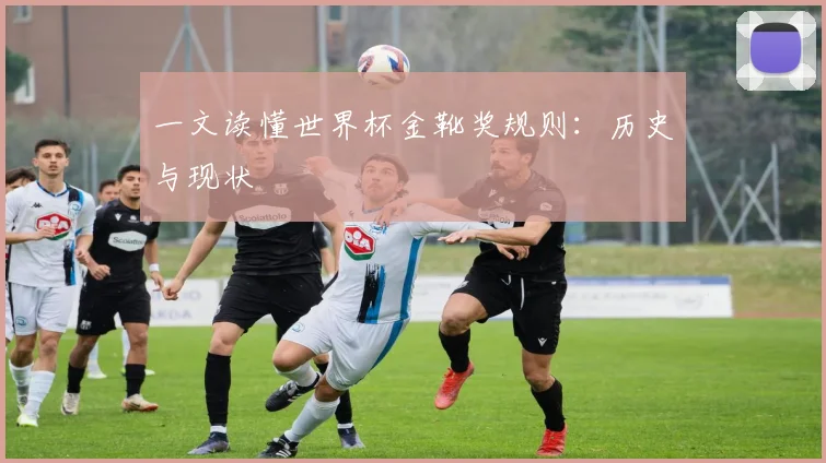 一文读懂世界杯金靴奖规则:历史与现状