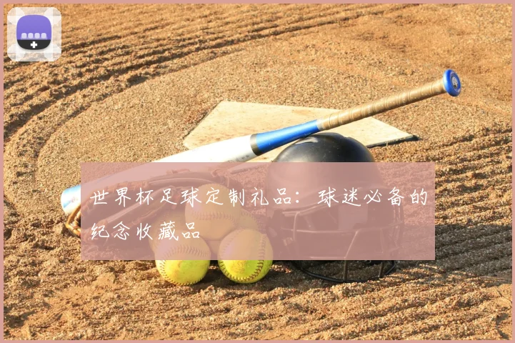 世界杯足球定制礼品:球迷必备的纪念收藏品