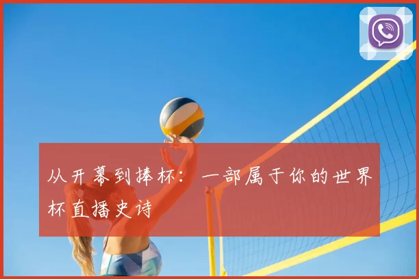 从开幕到捧杯:一部属于你的世界杯直播史诗