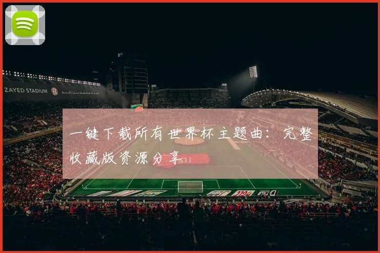 一键下载所有世界杯主题曲:完整收藏版资源分享